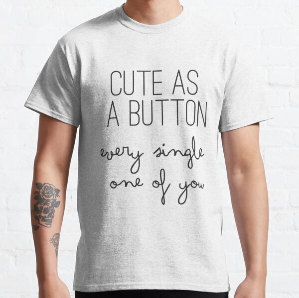 Cute As A Button Every Single One Of You - One Direction - 1D Classic T-Shirt