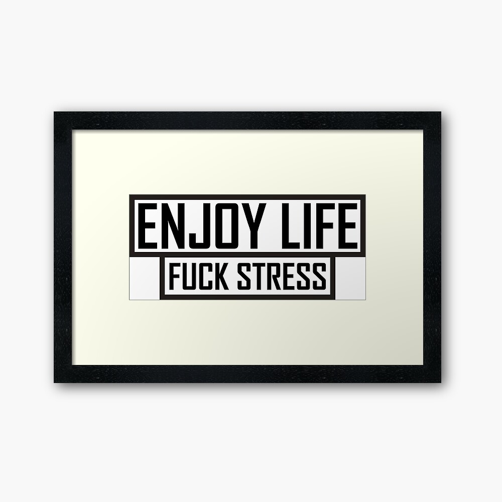 Enjoy Life and Fuck Stress 