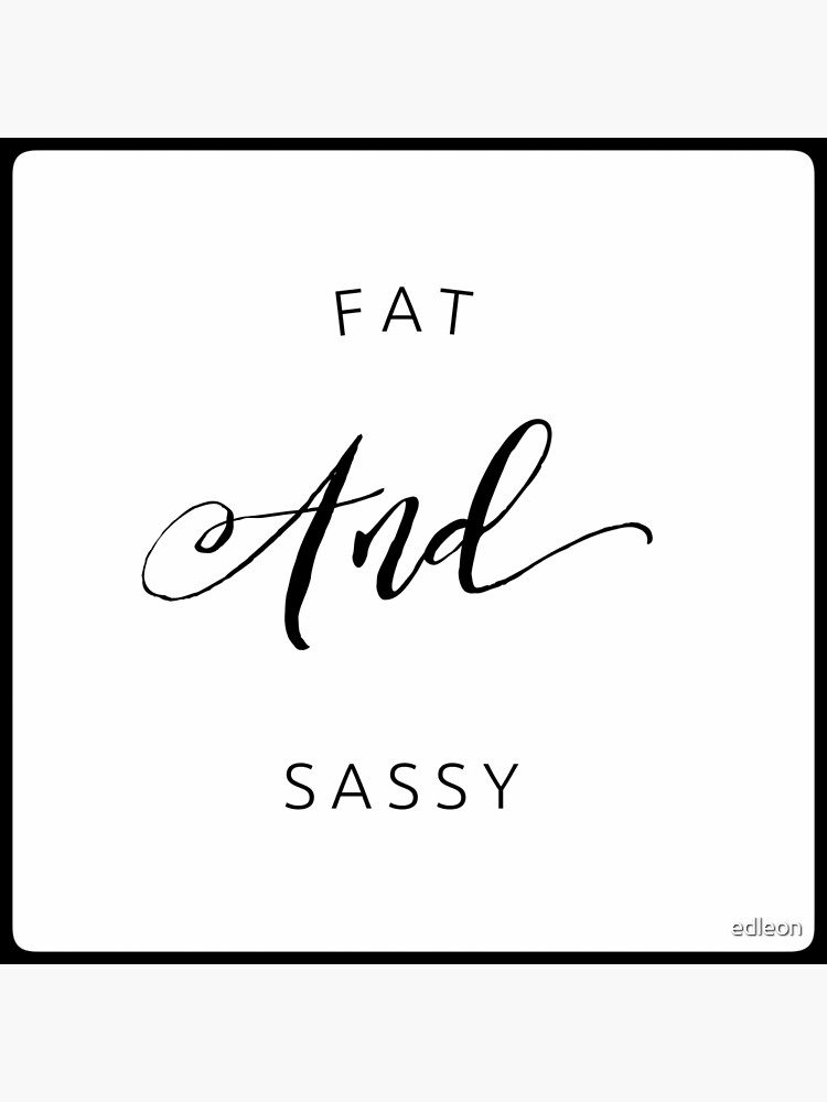 "fat and sassy" Poster by edleon Redbubble