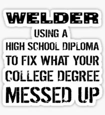 Welder Using High School Diploma To Fix What Your College Degree Messed Up Sticker