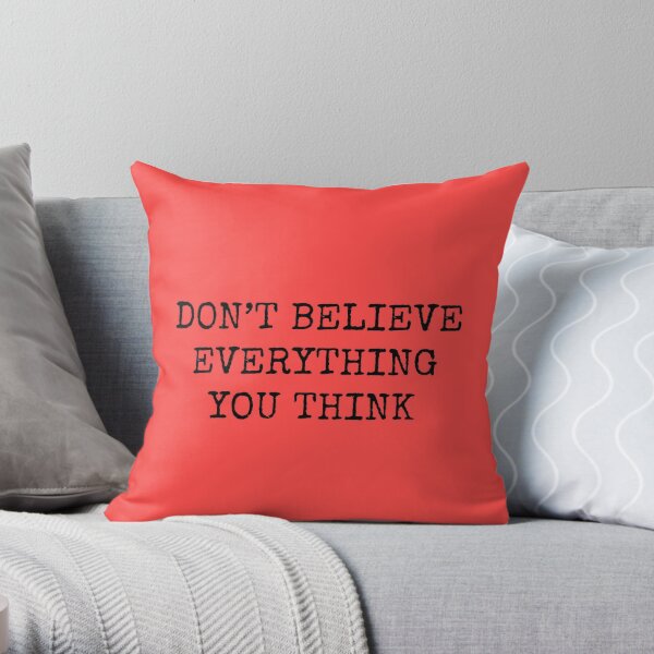 Don’t Believe Everything You Think Throw Pillow