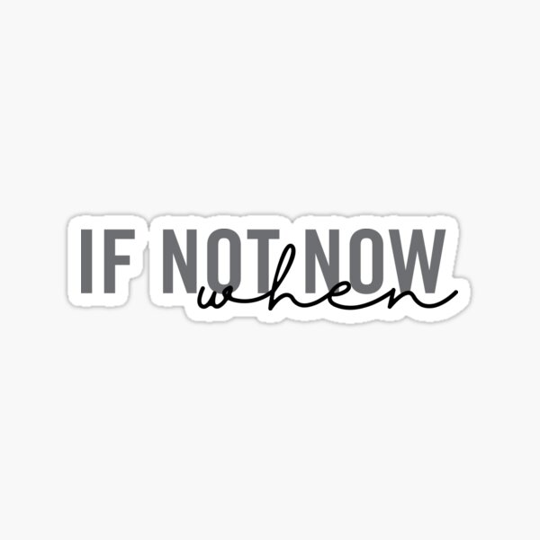 If Not Now When Stickers Redbubble