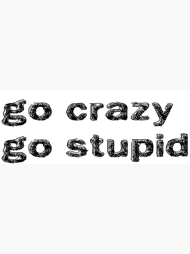 ""Go Crazy, Go Stupid" Meme" Art Print by onelonelyboy Redbubble