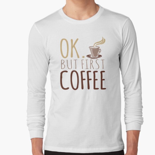 OK but first Coffee Long Sleeve T-Shirt