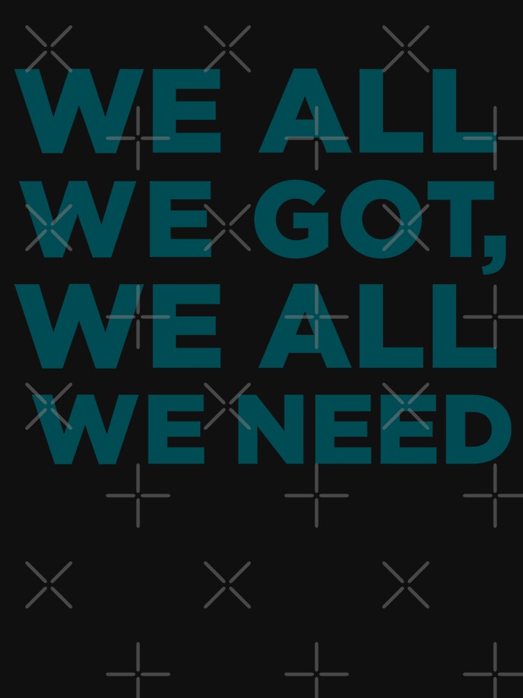 we all we got t shirt