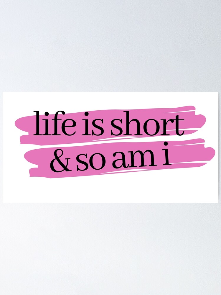 life-is-short-and-so-am-i-poster-by-leighanne64-redbubble