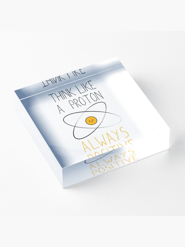 Alternate view of Think Like a Proton, Always Positive :) Acrylic Block