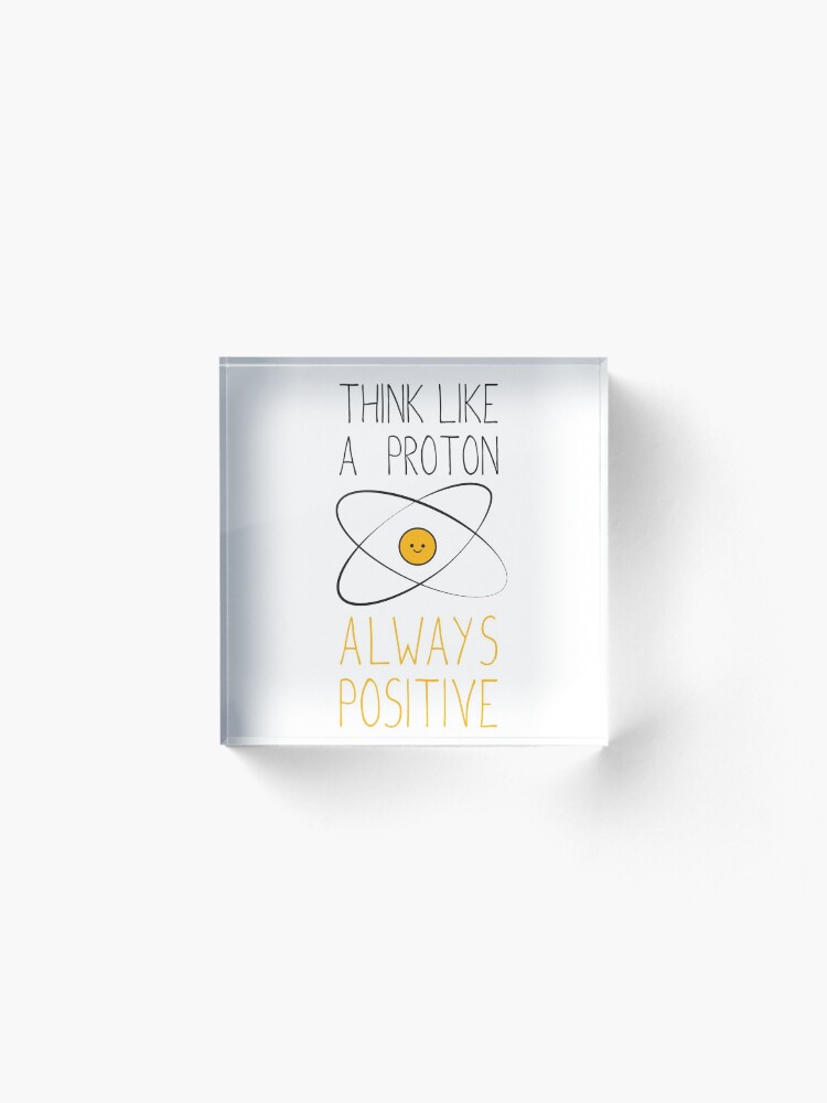 Alternate view of Think Like a Proton, Always Positive :) Acrylic Block