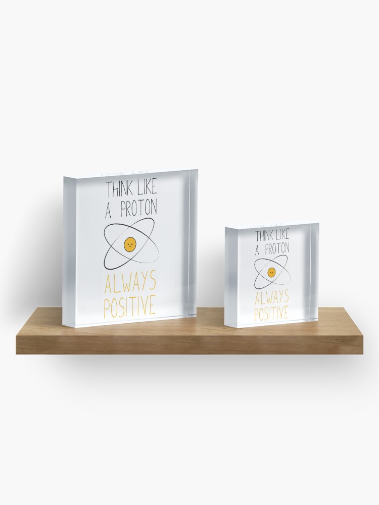 Alternate view of Think Like a Proton, Always Positive :) Acrylic Block
