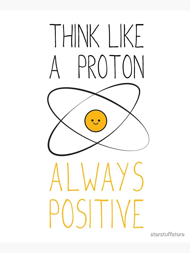 Think Like a Proton, Always Positive :) by starstuffstore