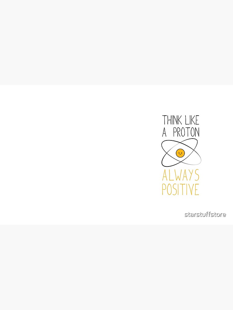Think Like a Proton, Always Positive :) by starstuffstore