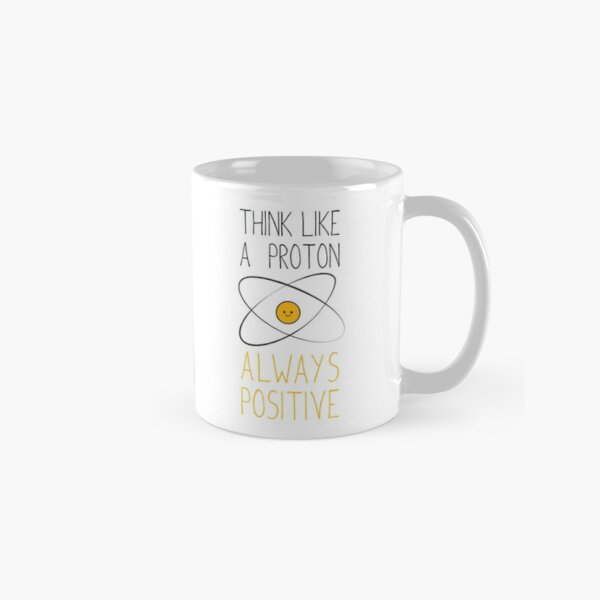 Think Like a Proton, Always Positive :) Classic Mug