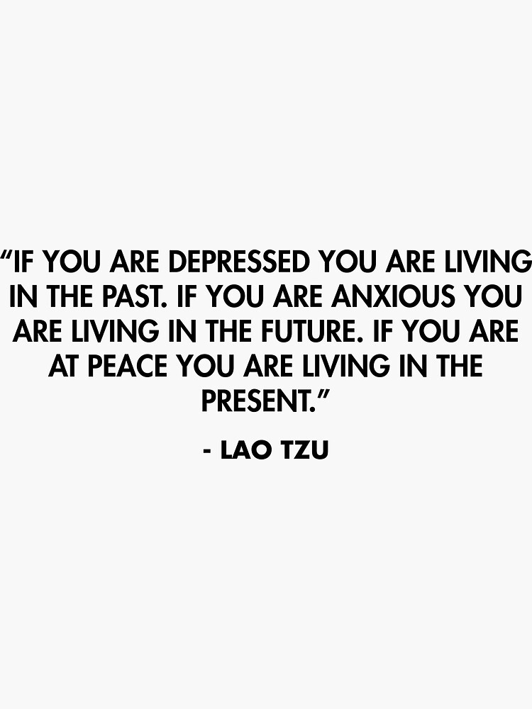 If you are depressed you are living in the past...”- Lao Tzu