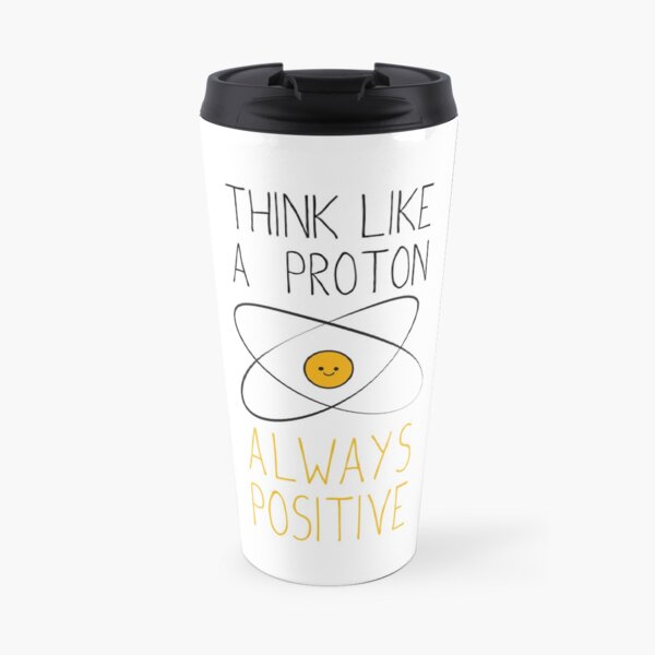 Think Like a Proton, Always Positive :) Travel Mug