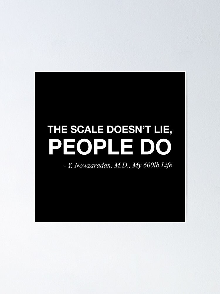 "The scale doesn't lie, people do. My 600lb Life Dr. Now Quote