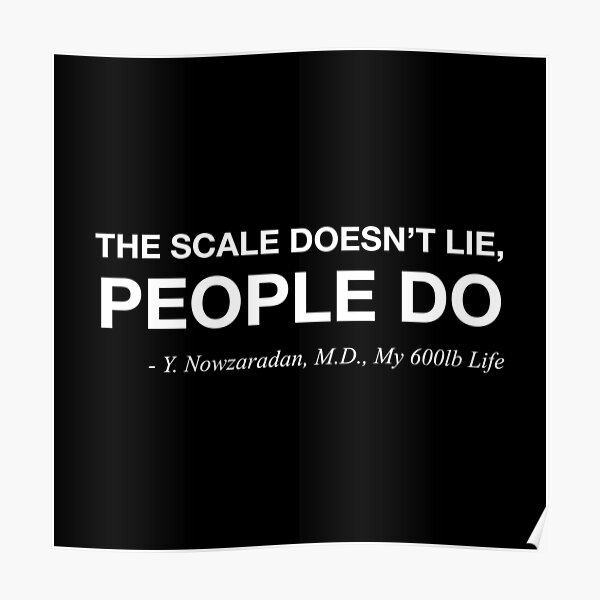 "The scale doesn't lie, people do. My 600lb Life Dr. Now Quote