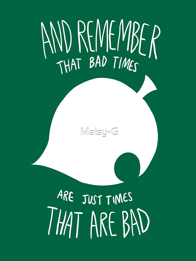 and remember that bad times are just times that are bad