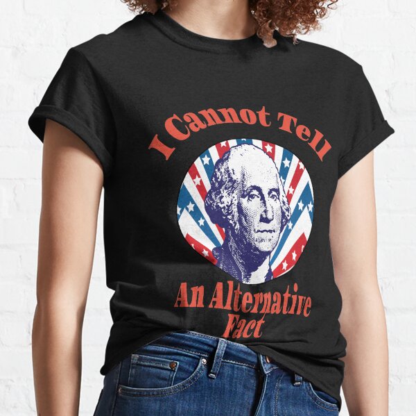 I Cannot Tell an Alternative Fact facts George Washington Anti Donald Trump Classic T-Shirt