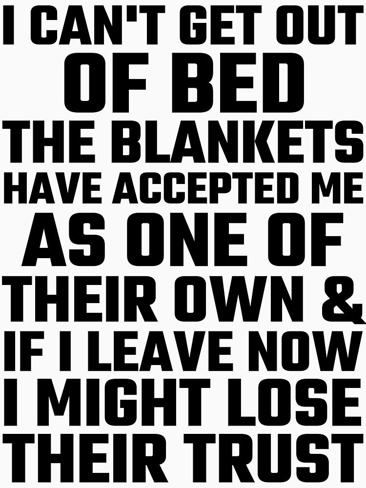 "I Can't Get Out Of Bed The Blankets Have Accepted Me As One Of Their