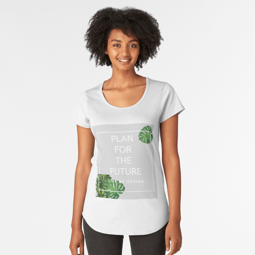 Plan For The Future - Life By Design Premium Scoop T-Shirt