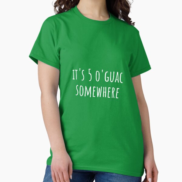Its 5 O' Guac Somewhere Funny T-Shirt Classic T-Shirt