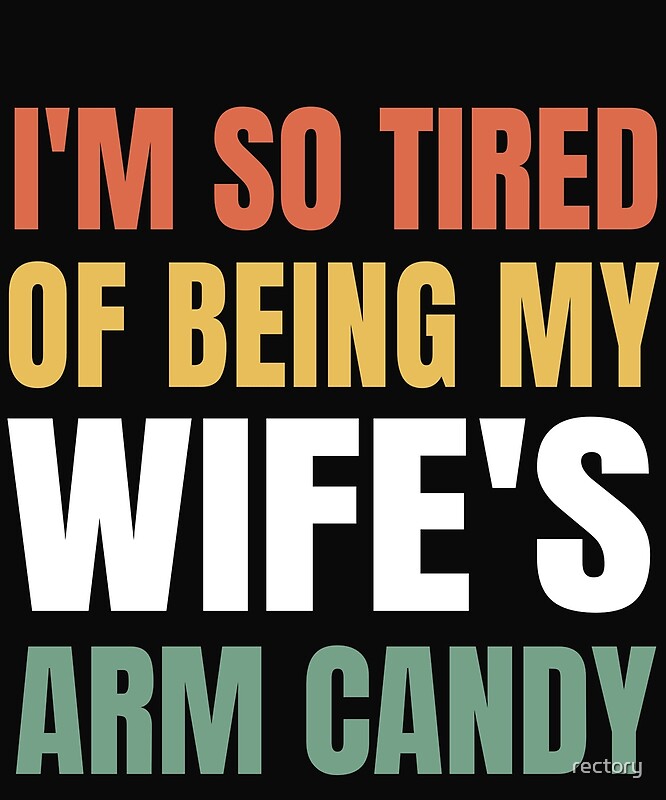 Im So Tired Of Being My Wifes Arm Candy By Rectory Redbubble