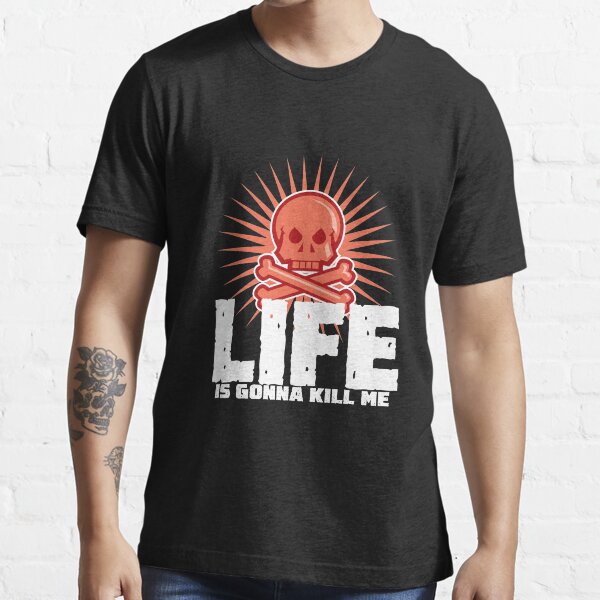 LIFE is gonna kill me Essential T-Shirt