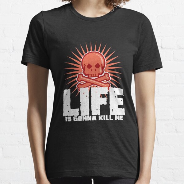 LIFE is gonna kill me Essential T-Shirt