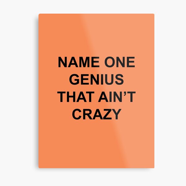 Name one genius that ain't crazy Metal Print