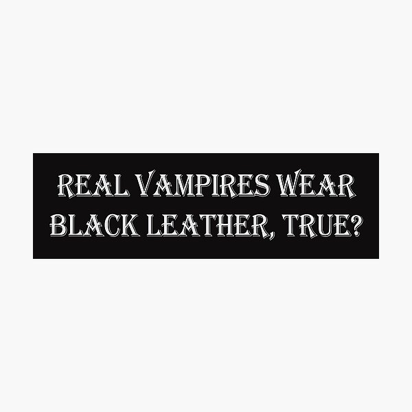 Real Vampires Wear Black Leather, True? - Sticker or Print Photographic Print