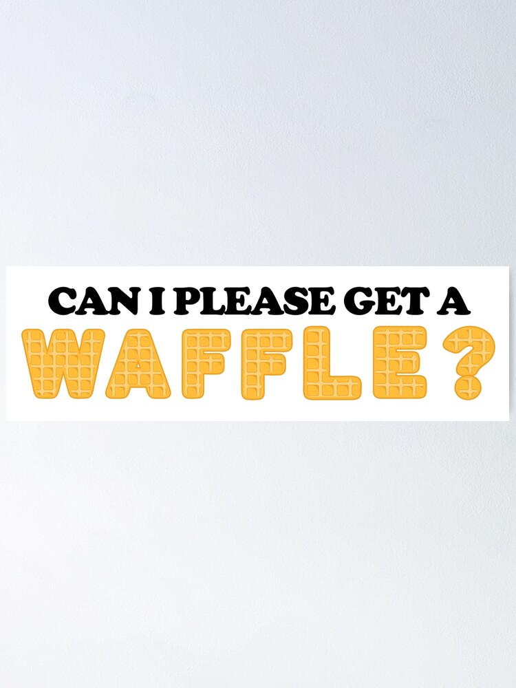 "Can I Please Get a Waffle?" Poster for Sale by dutchesskmw Redbubble