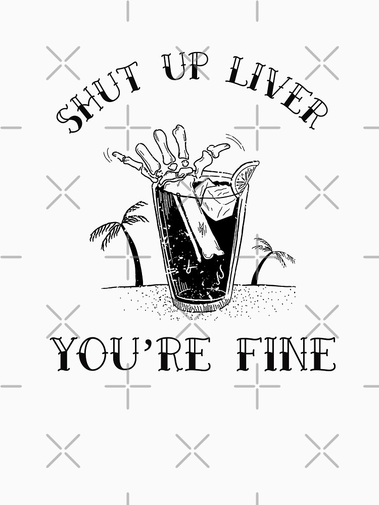 Shut up liver you're fine by Energetic-Mind