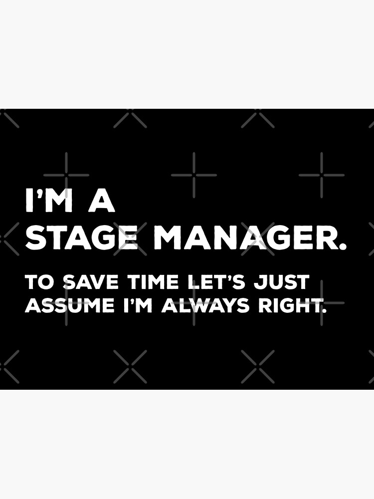 i-m-a-stage-manager-to-save-time-let-s-just-assume-i-m-always-right