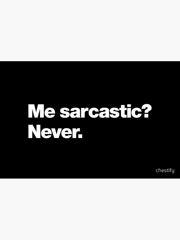 Me sarcastic? Never. by chestify