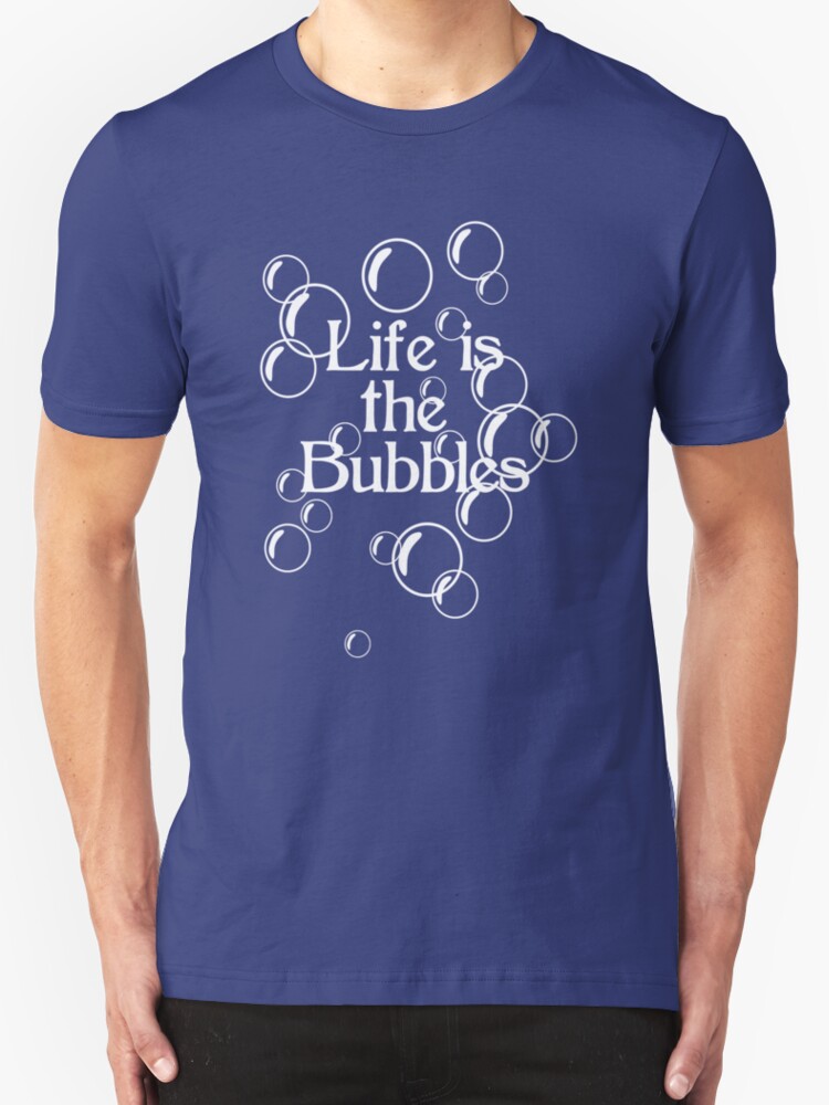 life is the bubbles shirt