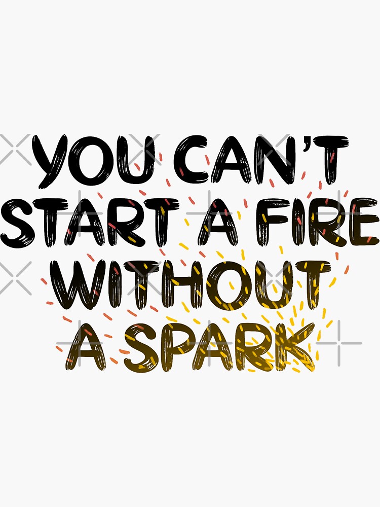"you can't start a fire without a spark" Sticker for Sale by ausketches