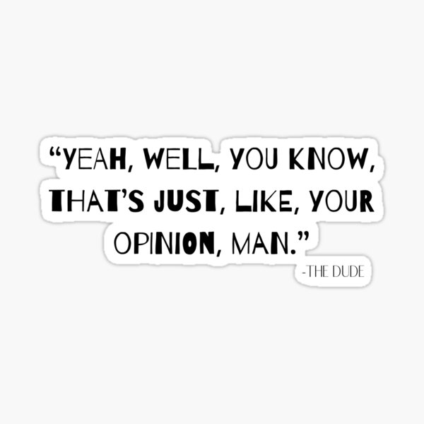 “Yeah, well, you know, that’s just, like, your opinion, man.” Dude Quote Sticker