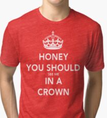 Honey You Should See Me in a CROWN Tri-blend T-Shirt