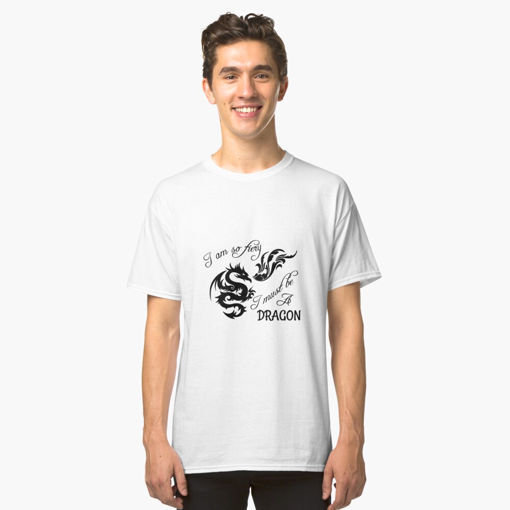 I am so fiery, I must be a dragon Classic T-Shirt