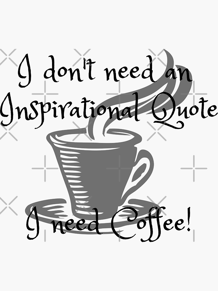 I don't need an inspirational quote, I need Coffee! by tribbledesign