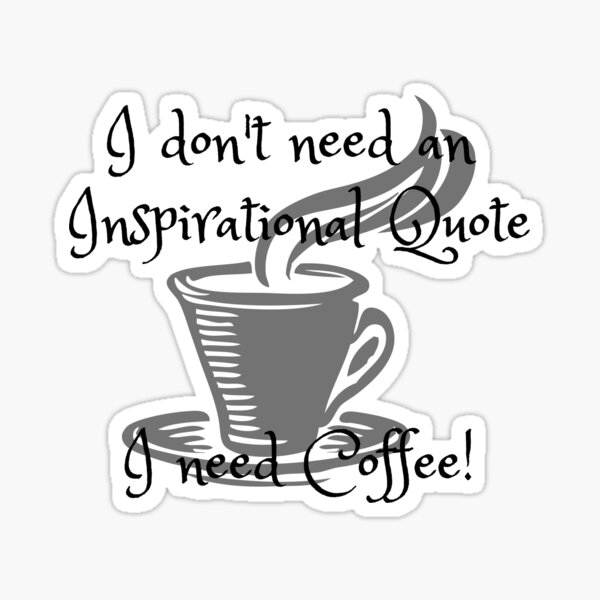 I don't need an inspirational quote, I need Coffee! Sticker
