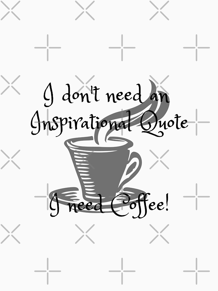 I don't need an inspirational quote, I need Coffee! by tribbledesign