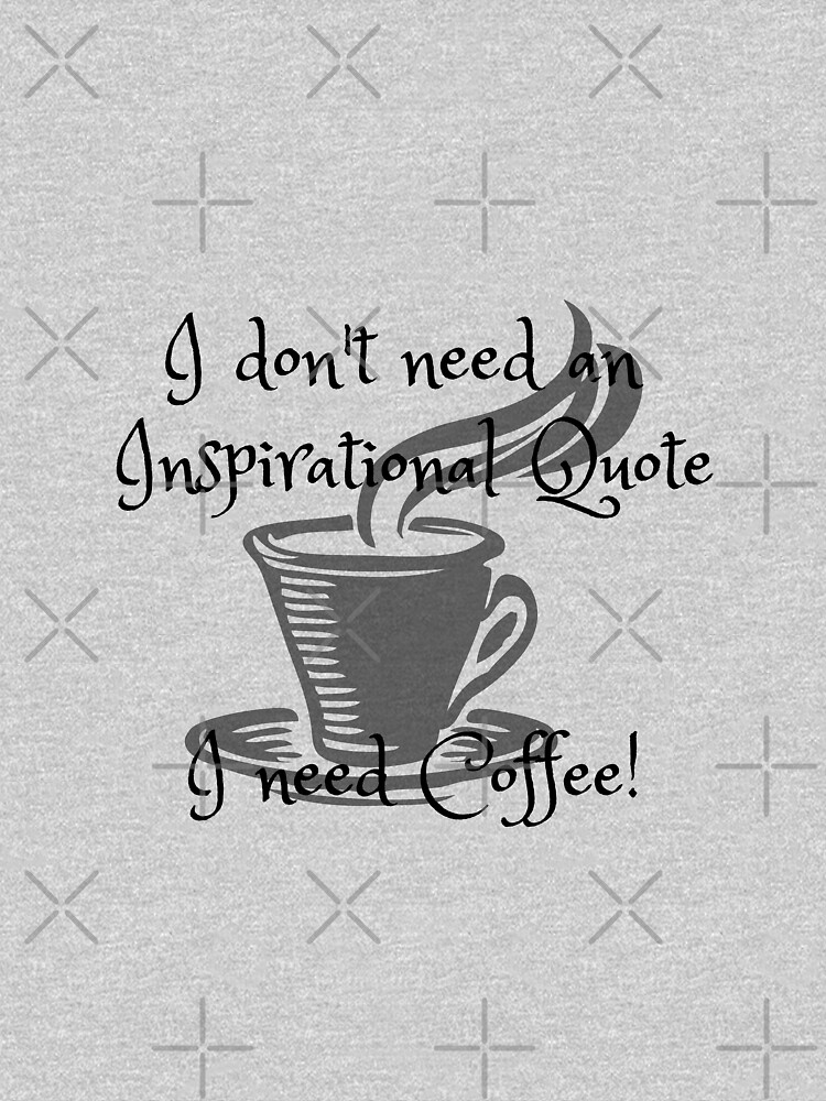 I don't need an inspirational quote, I need Coffee! by tribbledesign