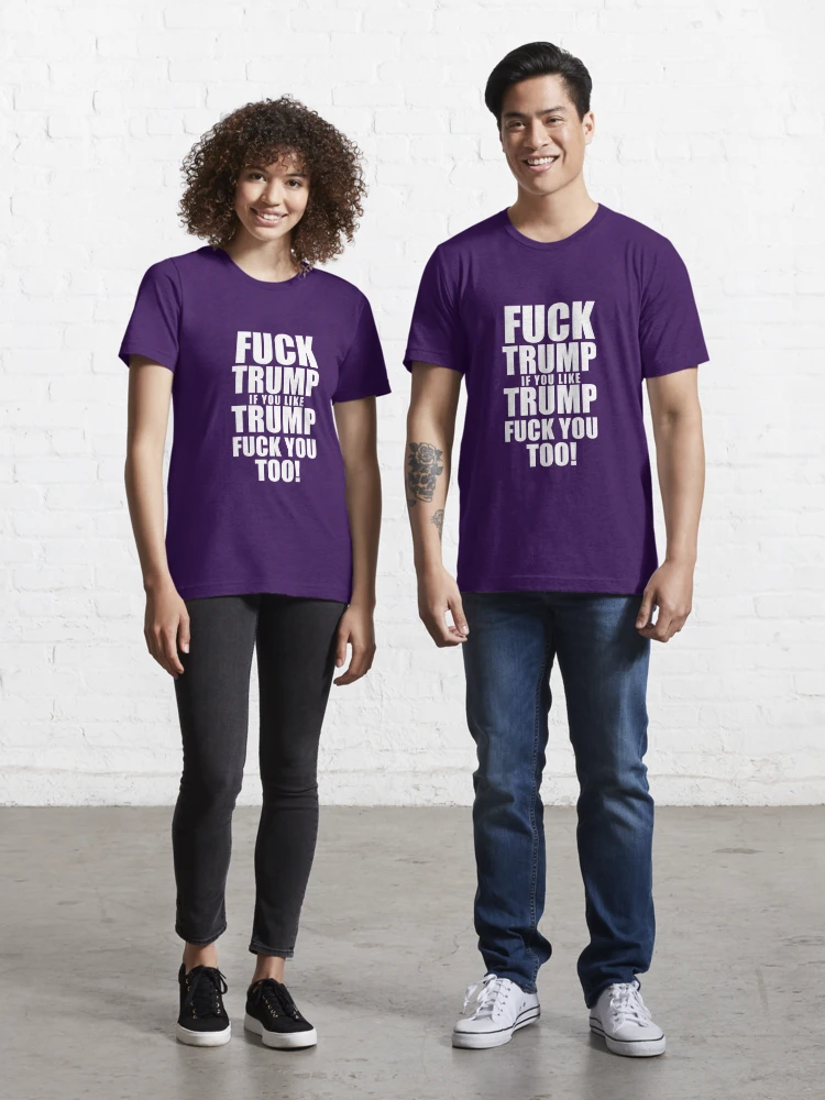 Fuck Trump, if you like Trump, Fuck you too Essential T-Shirt for Sale by  ApparelFactory