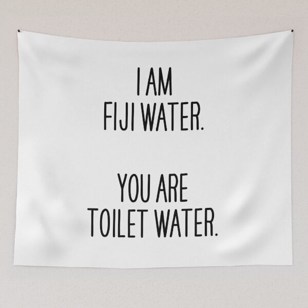 Item preview, I am Fiji water. You are toilet water. designed and sold by Overheard Nation.