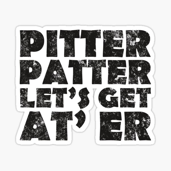 "Pitter T Shirt Patter Let's Get At Er TShirt" Sticker by