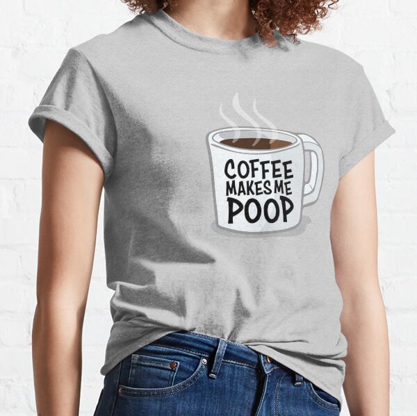 Coffee Makes Me Poop Classic T-Shirt