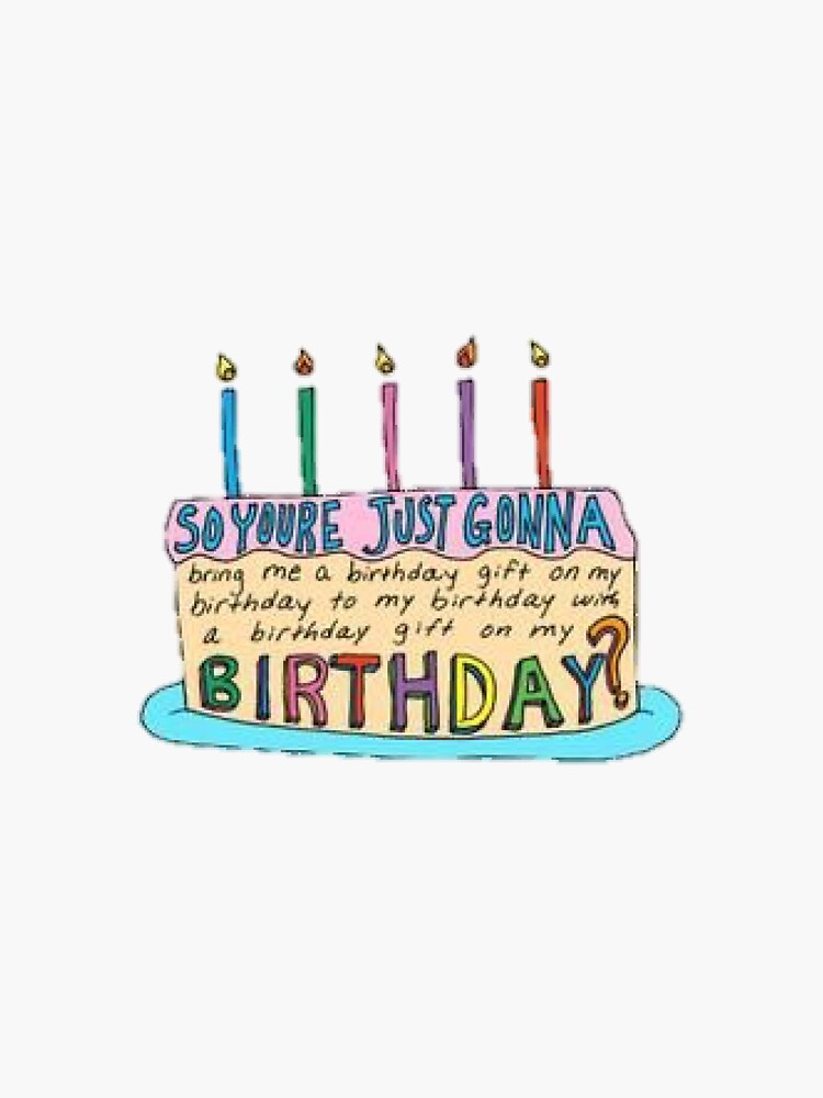 "so youre just gonna bring me a birthday gift on my birthday to my