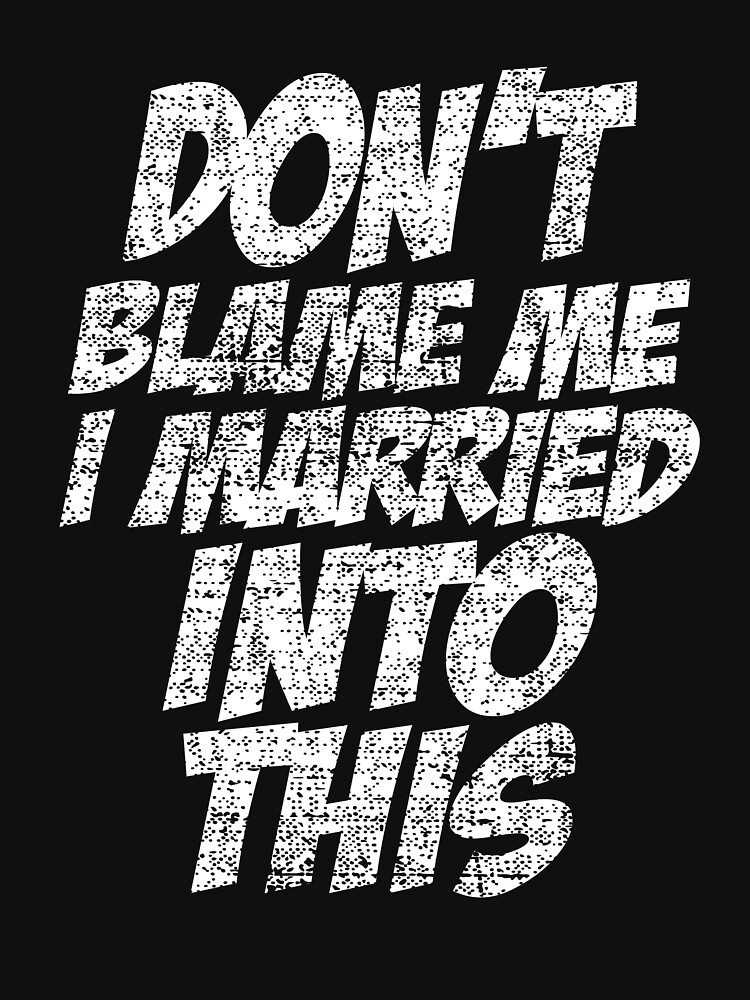 "Don't Blame Me I Married Into This" Tshirt by dealzillas