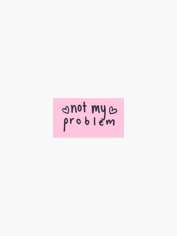 not-my-problem-sticker-sticker-for-sale-by-kyliejulian-redbubble